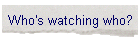 Who's watching who?