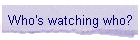 Who's watching who?
